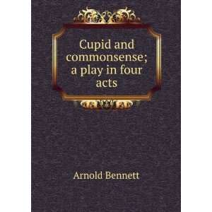  Cupid and commonsense; a play in four acts Arnold Bennett 