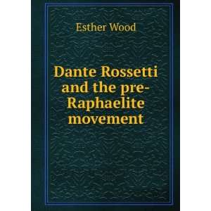 Dante Rossetti and the pre Raphaelite movement Esther Wood  