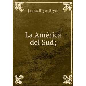   La AmÃ©rica del Sud;: James Bryce, Viscount, 1838 1922 Bryce: Books