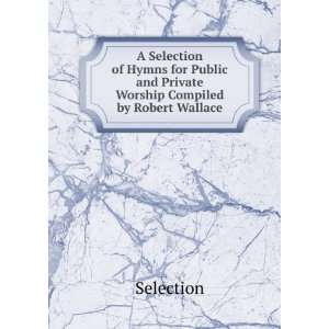   and Private Worship Compiled by Robert Wallace. Selection Books