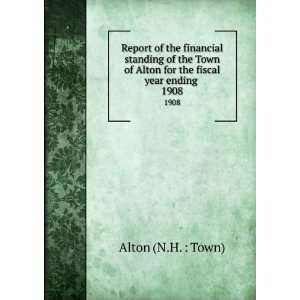   of Alton for the fiscal year ending . 1908: Alton (N.H. : Town): Books