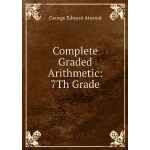    Complete Graded Arithmetic 7Th Grade George Edward Atwood Books