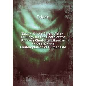  Edwin, Or the Bards Vision An Elegy On the Death of the 