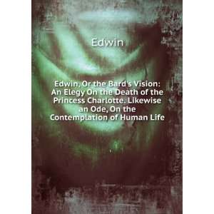  Edwin, Or the Bards Vision: An Elegy On the Death of the 