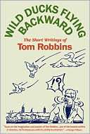 Wild Ducks Flying Backward The Short Writings of Tom Robbins