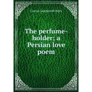   perfume holder; a Persian love poem: Craven Langstroth Betts: Books