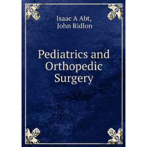  Pediatrics and Orthopedic Surgery John Ridlon Isaac A Abt 