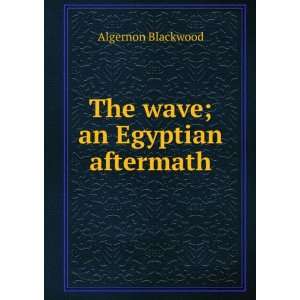  The wave; an Egyptian aftermath Algernon Blackwood Books