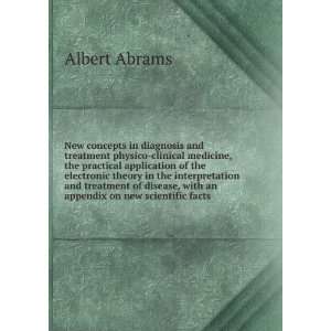   disease, with an appendix on new scientific facts Albert Abrams