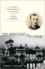 Merchant of Power Sam Insull, Thomas Edison, and the Creation of the 