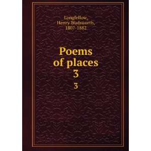  Poems of places. 3 Henry Wadsworth, 1807 1882 Longfellow 