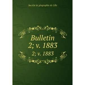   Bulletin. 2; v. 1883 SociÃ©tÃ© de gÃ©ographie de Lille Books