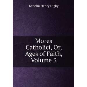   Catholici, Or, Ages of Faith, Volume 3: Kenelm Henry Digby: Books