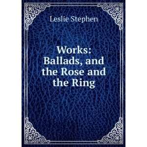   Ballads, and the Rose and the Ring Leslie Stephen  Books