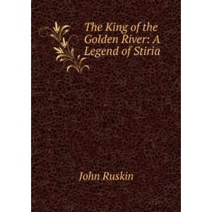 The King of the Golden River A Legend of Stiria . John Ruskin 
