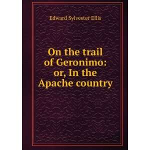   of Geronimo: or, In the Apache country: Edward Sylvester Ellis: Books