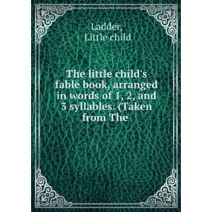  The little childs fable book, arranged in words of 1, 2, and 3 