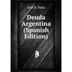    Deuda Argentina (Spanish Edition) JosÃ© B. PeÃ±a Books