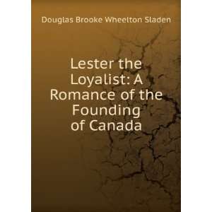 Lester the Loyalist A Romance of the Founding of Canada Douglas 