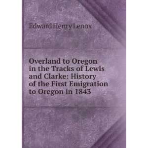   of the First Emigration to Oregon in 1843 Edward Henry Lenox Books