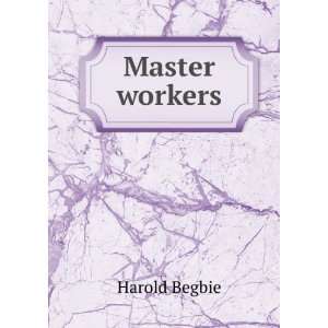  Master workers Harold Begbie Books