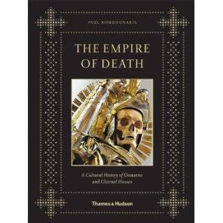 The Empire of Death A Cultural History of Ossuaries and Charnel 