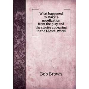   play and the stories appearing in the Ladies World Bob Brown Books