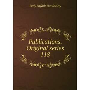   Publications. Original series. 118: Early English Text Society: Books