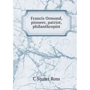   Francis Ormond, pioneer, patriot, philanthropist: C Stuart Ross: Books