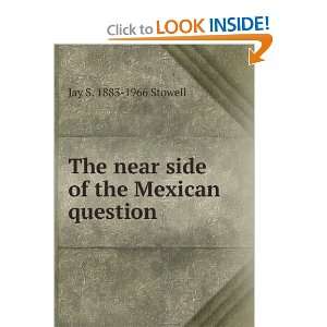   The near side of the Mexican question Jay S. 1883 1966 Stowell Books