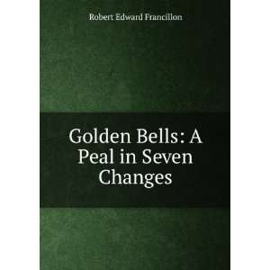   Golden Bells A Peal in Seven Changes Robert Edward Francillon Books