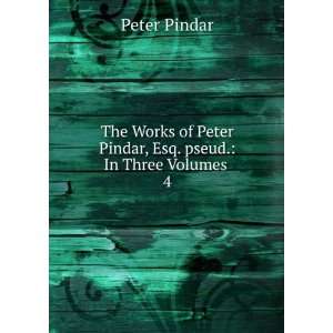   Peter Pindar, Esq. pseud. In Three Volumes . 4 Peter Pindar Books
