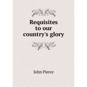  Requisites to our countrys glory John Pierce Books