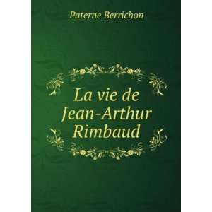  La vie de Jean Arthur Rimbaud Paterne Berrichon Books