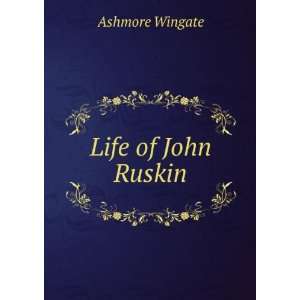Life of John Ruskin: Ashmore Wingate:  Books