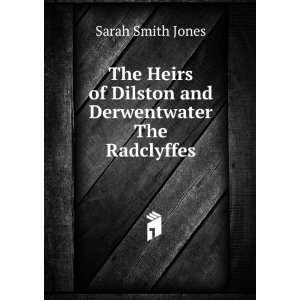   of Dilston and Derwentwater The Radclyffes. Sarah Smith Jones Books