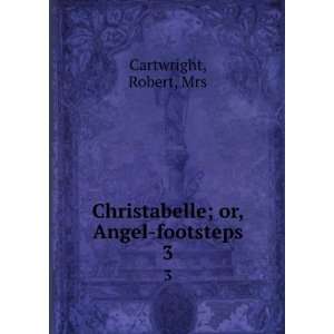  Christabelle; or, Angel footsteps. 3 Robert, Mrs 