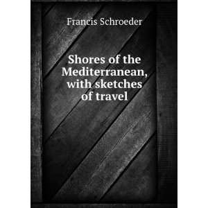   the Mediterranean, with sketches of travel Francis Schroeder Books