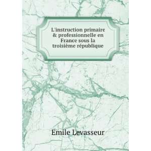   en France sous la troisiÃ¨me rÃ©publique Emile Levasseur Books