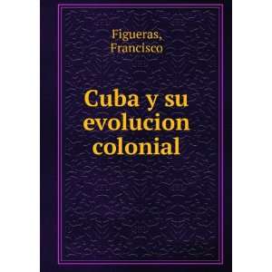  Cuba y su evolucion colonial Francisco Figueras Books