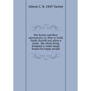   to make happy homes for happy people Almon C. b. 1849 Varney Books