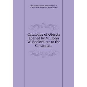 Catalogue of Objects Loaned by Mr. John W. Bookwalter to the 