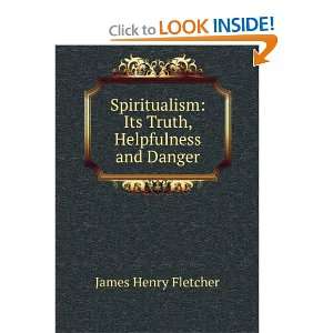 Spiritualism Its Truth, Helpfulness and Danger James Henry Fletcher 