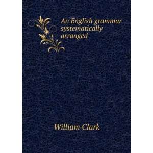    An English grammar systematically arranged: William Clark: Books