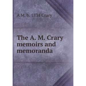  The A. M. Crary memoirs and memoranda A M. b. 1834 Crary Books