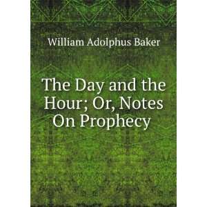   and the Hour; Or, Notes On Prophecy . William Adolphus Baker Books