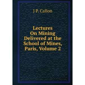  Lectures On Mining Delivered at the School of Mines, Paris 