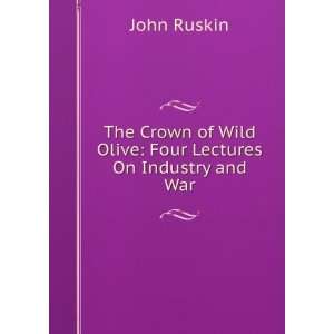   of Wild Olive Four Lectures On Industry and War John Ruskin Books