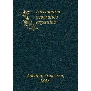   Diccionario geogrÃ¡fico argentino Francisco, 1843  Latzina Books