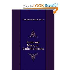  Jesus and Mary; or, Catholic hymns Frederick William 
